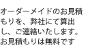 オーダーメイドのお見積もりを、弊社にて算出し、ご連絡いたします。お見積もりは無料です。